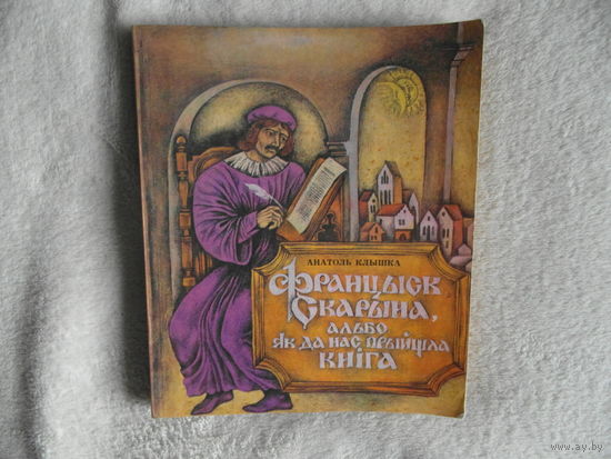 Клышка Анатоль. ФРАЦЫСК СКАРЫНА, АЛЬБО ЯК ДА НАС ПРЫЙШЛА КНIГА. Мiнск. 1983 г.