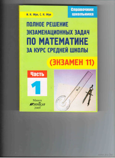 Полное решение экзаменационных задач по математике за курс средней школы (экзамен 11) И.К. Жук