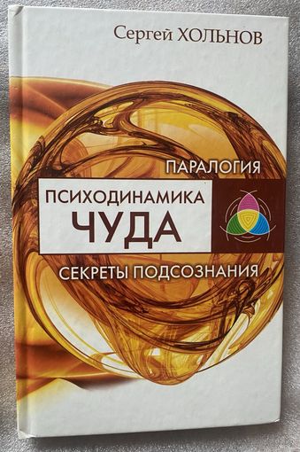 Хольнов С. Психодинамика чуда. Секреты подсознания. /Серия "Паралогия"  М: Издательская группа РИПОЛ классик  2011г.