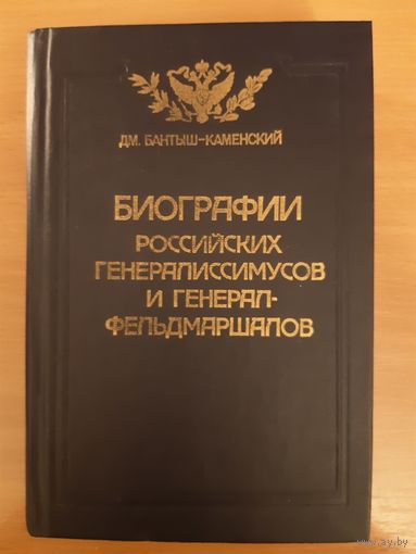 ДМ. БАНТЫШ-КАМЕНСКИЙ.  БИОГРАФИИ РОССИЙСКИХ ГЕНЕРАЛИССИМУСОВ И ГЕНЕРАЛ-ФЕЛЬДМАРШАЛОВ ЧАСТЬ1-2