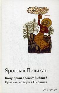 Пеликан Ярослав Кому принадлежит Библия? Краткая история Писания. ББИ Серия Современная библеистика тв. пер.