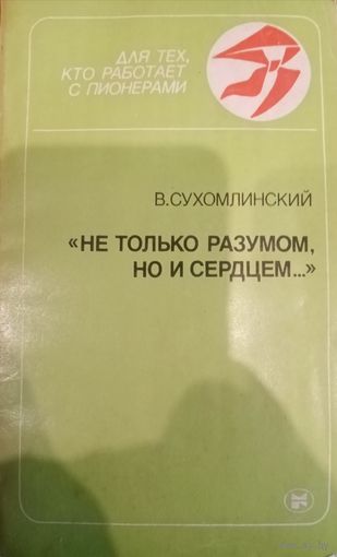В. Сухомлинский. Не только разумом, но и сердцем