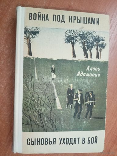 Алесь Адамович "Война под крышами. Сыновья уходят в бой"