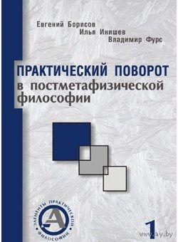 Борисов Е., Инишев И., Фурс В. Практический поворот в постметафизической философии. т.1 2008, мягкая обложка