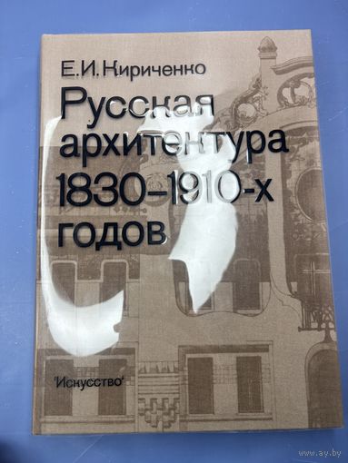 Е.И.Кириченко Русская архитектура 1830-1910 годов издательство искусство