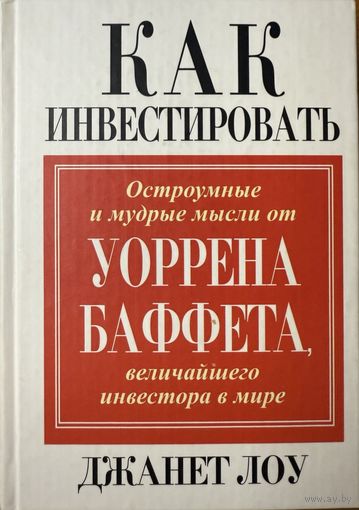 Лоу Джанет	Как инвестировать. Остроумные и мудрые мысли Уоррена Баффета, величайшего инвестора в мире	985-483-258-9, 047116996X, 9854832589, 0-471-16996-X	попурри	2005