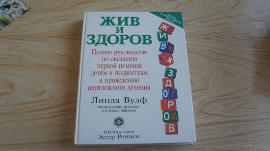 Жив и здоров. Полное руководство по оказанию первой помощи детям и подросткам и проведению неотложного лечения. Линда Вульф.