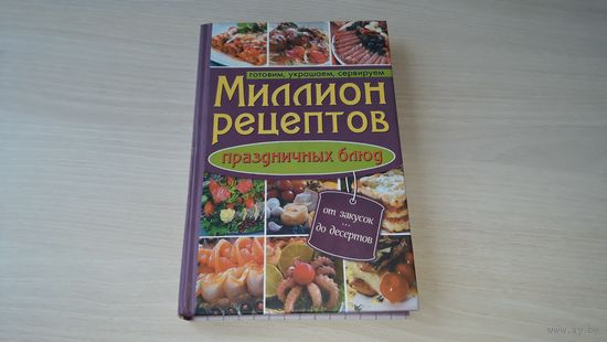 Миллион рецептов праздничных блюд - готовим, украшаем, сервируем - от закусок до десертов - правила сервировки и застольный этикет
