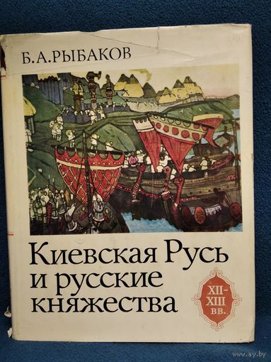 Б.А. Рыбаков Киевская Русь и русские княжества XII - XIII вв.