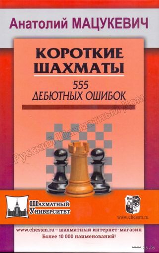 Мацукевич. Короткие шахматы. 555 дебютных ошибок