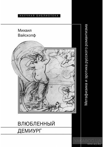 Вайскопф М. Влюбленный демиург. Метафизика и эротика русского романтизма 2012 тв. пер.