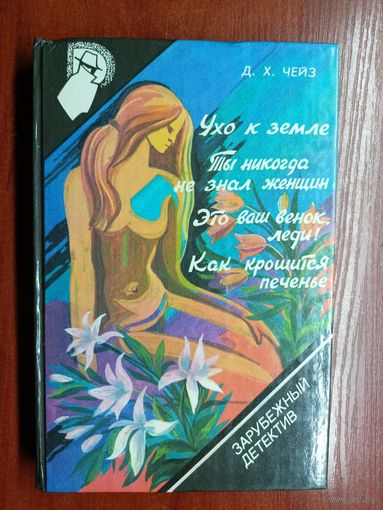 Д.Чейз "Ухо к земле", Д.Чейз "Ты никогда не знал женщин", Д.Чейз "Это ваш венок, леди!", Д.Чейз "Как крошится печенье" из серии "Зарубежный детектив" Том 6