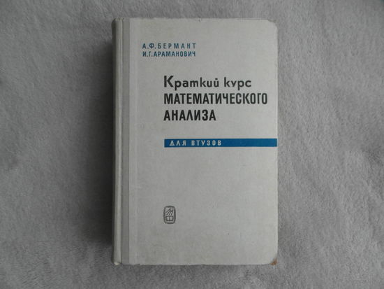 Бермант А.Ф., Араманович И.Г. Краткий курс математического анализа. Для ВТУзов. Изд. 7-е, стереотипное. Москва. Наука 1971г.