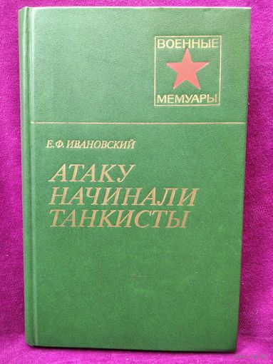 Е.Ф. Ивановский  Атаку начинали танкисты // Серия: Военные мемуары