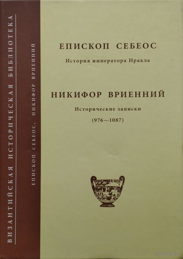 Епископ Себеос "История императора Иракла", Никифор Вриенний "Исторические записки (976 - 1087)" серия "Византийская Историческая Библиотека"