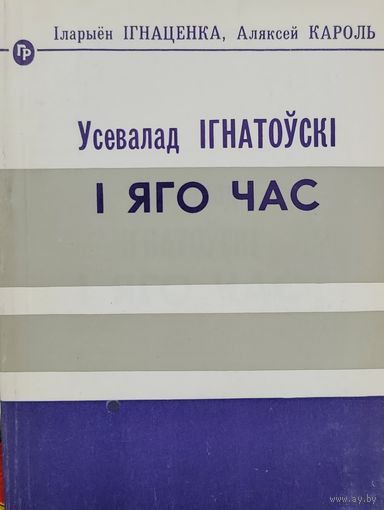 І. Ігнаценка, А. Кароль - Усевалад Ігнатоўскі і яго час Iгнатоўскі
