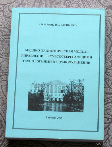 А.В.Плиш, В.С.Глушанко Медико-экономическая модель управления ресурсосберегающими технологиями в здравоохранении.