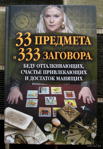 33 предмета и 333 заговора, беду отталкивающих, счастье привлекающих и достаток манящих.