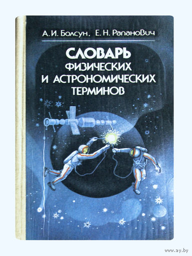 А.И.Балсун. Е.Н.Рапанович. Словарь физических и астрономических терминов.