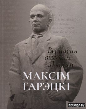 Вернасць высокiм iдэалам. Максiм Гарэцкi