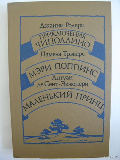 Джанни Родари. Приключения Чиполлино; Памела Трэверс. Мэри Поппинс; Антуан де Сент-Экзюпери. Маленький принц. Сказочные повести.