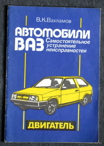 В.К.Вахламов Автомобили ВАЗ. Самостоятельное устранение неисправностей. Двигатель.