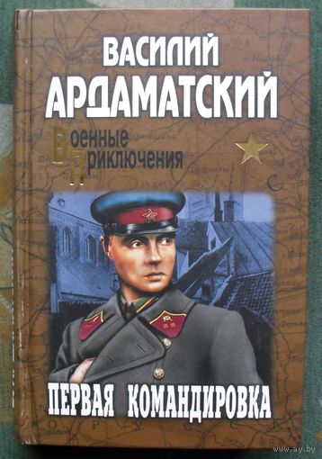 Первая командировка. Василий Ардаматский.  Серия: Военные приключения. 2013г.