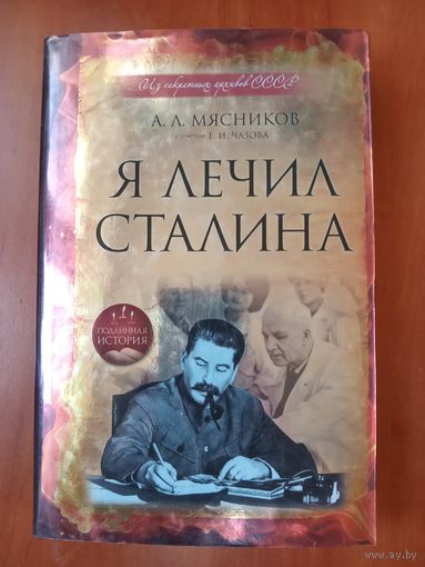 А.Л.Мясников с участием Е.И.Чазова . Я ЛЕЧИЛ СТАЛИНА. Из секретных архивов СССР.//Подлинная история.