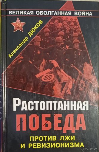 Дюков А. Растоптанная победа. Против лжи и ревионизма