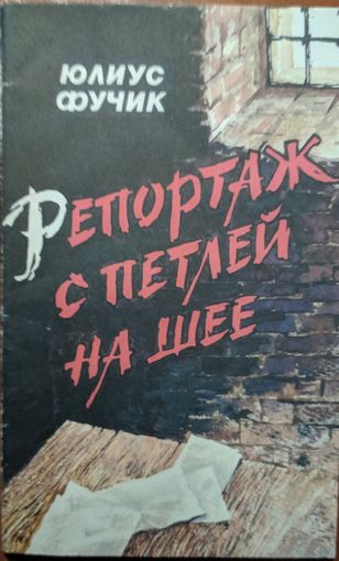 Репортаж с петлёй на шее. Юлиус Фучык. Юнацтва. 1987. 96 стр. Написано в тюрьме гестапо в 1943  г.