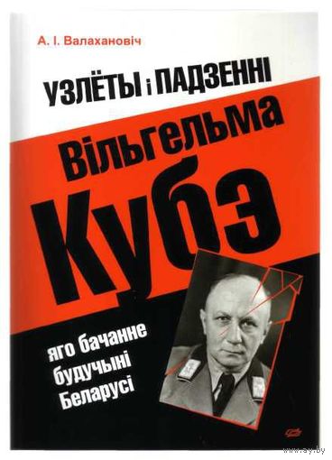Валахановiч А.  Узлёты i падзеннi Вiьгельма Кубэ: яго бачанне будучынi Беларусi. 2014г.