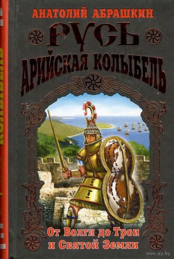 Русь – Арийская колыбель. От Волги до Трои и Святой Земли
