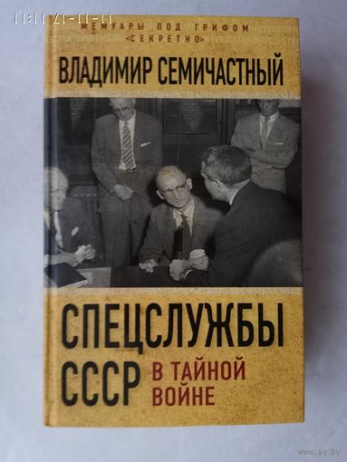 Семичастный В. Спецслужбы СССР в тайной войне. /Серия: Мемуары под грифом `секретно` М.: Алгоритм 2016 г.