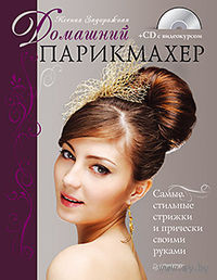Домашний парикмахер. Самые стильные стрижки и прически своими руками (+ CD-ROM)