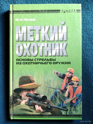 М.Н. Петров Меткий охотник. Основы стрельбы из охотничьего оружия // Серия: Арсенал