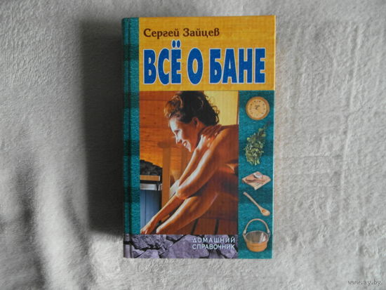 ЗАЙЦЕВ С.  Всё о бане. МИНСК. Издательство "КНИЖНЫЙ ДОМ". Издание 2005  года.