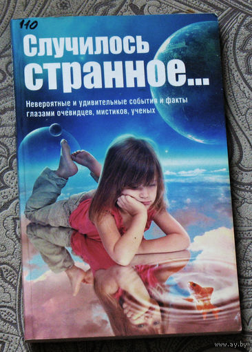 Случилось странное... невероятные и удивительные события и факты глазами очевидцев, мистиков, учёных.