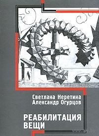 Светлана Неретина, Александр Огурцов. Реабилитация вещи.
