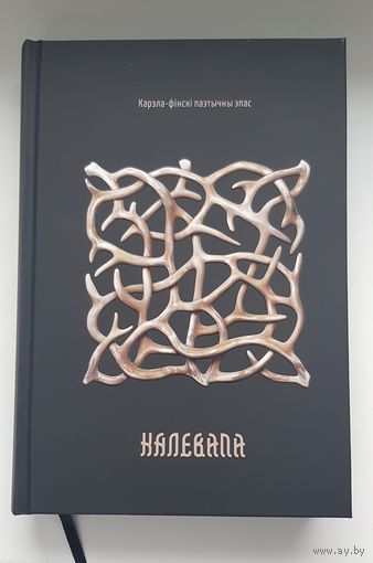 КАЛЕВАЛА: КАРЭЛА-ФIНСКI ЭПАС. Славуты карэла-фінскі паэтычны эпас упершыню ў перакладзе непасрэдна з мовы арыгіналу – фінскай (перакладчык Я. Лапатка)
