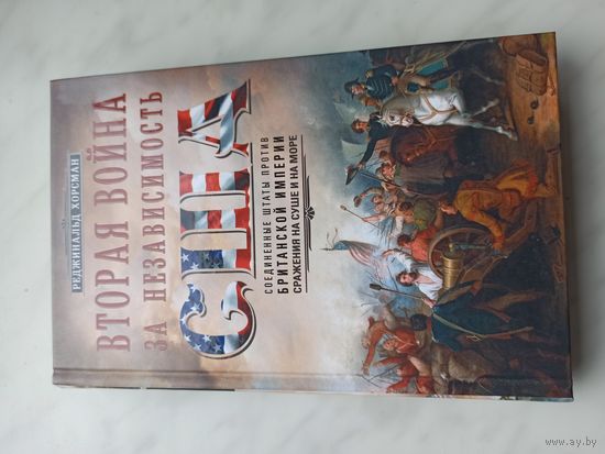 Вторая война за независимость США. Соединенные Штаты против Британской империи. сражения на суше и на море