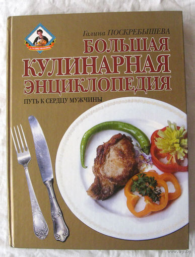 25-04 Галина Поскребышева Большая кулинарная энциклопедия Путь к сердцу мужчины Москва Олма-пресс 2003 Тираж 12 000 Много качественных иллюстраций