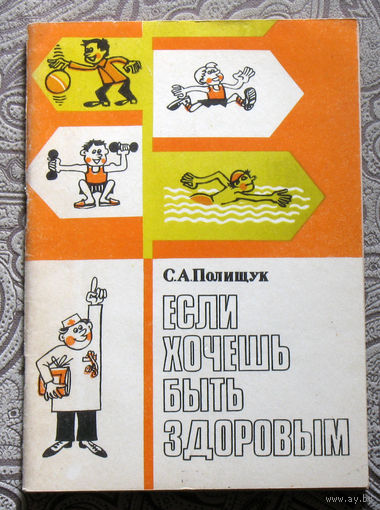 С.А.Полищук Если хочешь быть здоровым. Советы врача начинающему физкультурнику.