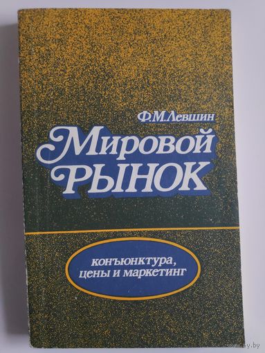 Ф. М. Левшин. Мировой рынок: коньюнктура, цены и маркетинг.