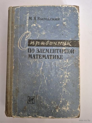 Справочник по элементарной математике. Выгодский Марк. М., Справочник по элементарной математике. Таблицы, Арифметика, Алгебра, Геометрия, Тригонометрия, Функции и Графики, Выгодский Марк. М., Физматг