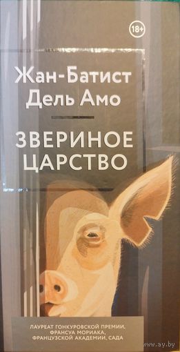 Животное царство. Жан Батист Дель Амо (Бестселлер)  Скотный двор (люди, которые стремятся всеми силами доминировать над природой, в этой беспощадной борьбе раскрывают всю свою дикость и зверство)
