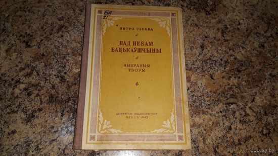 Антикварная книга - Пятро Глебка - Пад небам бацькаўшчыны - 1947 - Выбраныя творы - Партызаны, Смерць салдата, Родны хлеб, Пасылка, Жывое слова, Пра кнігі, Беларусі, Зварот, Гай і інш