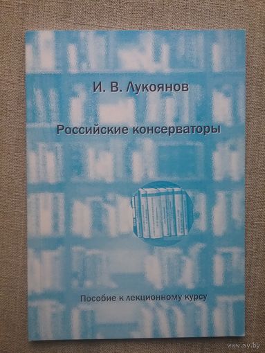 И. В. Лукоянов. Российские консерваторы (конец XVIII - начало XX вв.). Пособие к лекционному курсу.