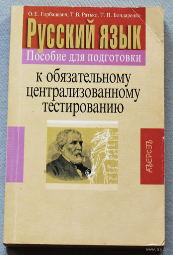 О.Е.Горбацевич, Т.В.Ратько Т.П.Бондаренко Русский язык. Пособие для подготовки к обязательному централизованному тестированию.