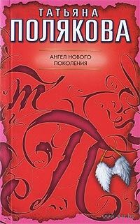 Татьяна Полякова. Ангел нового поколения. Почтой не высылаю.