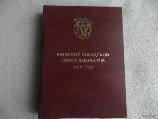 Минский городской Совет депутатов 1917-2012г. Минск. Белорусский Дом Печати. 2012 г. Тираж 1000 экз.